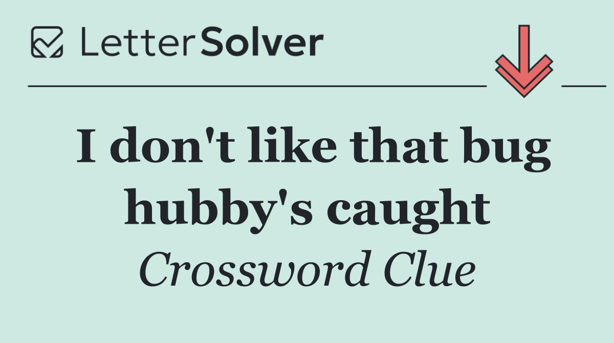 I don't like that bug hubby's caught