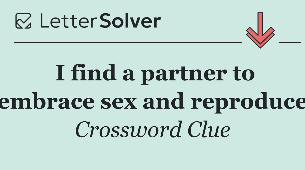 I find a partner to embrace sex and reproduce