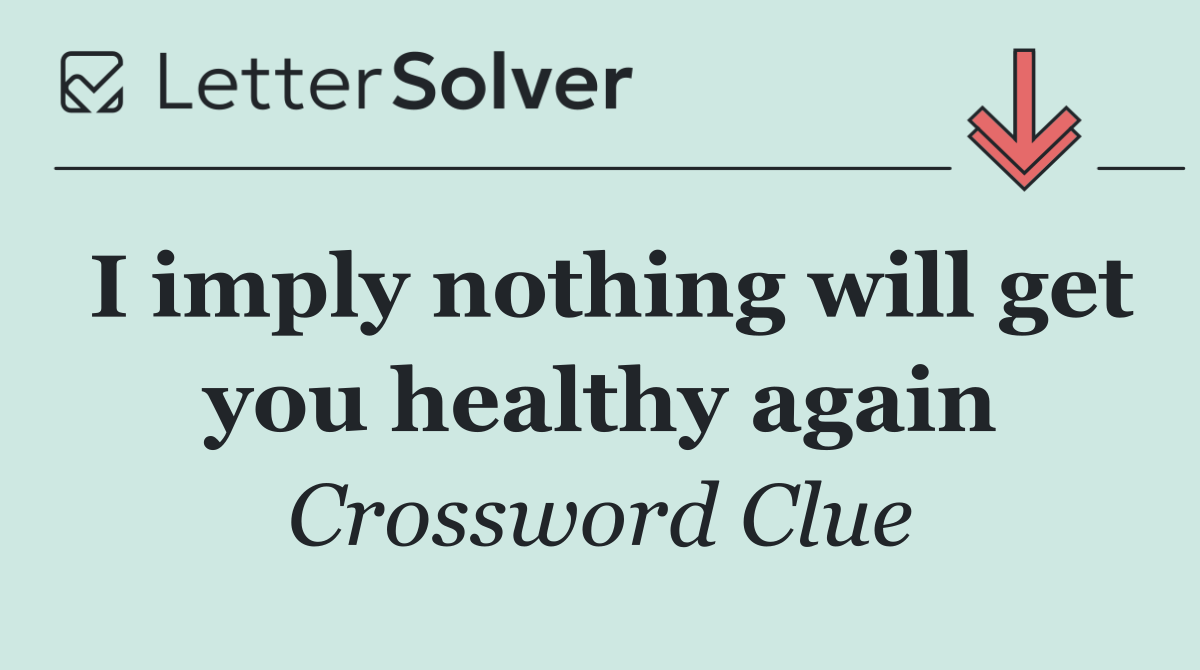 I imply nothing will get you healthy again