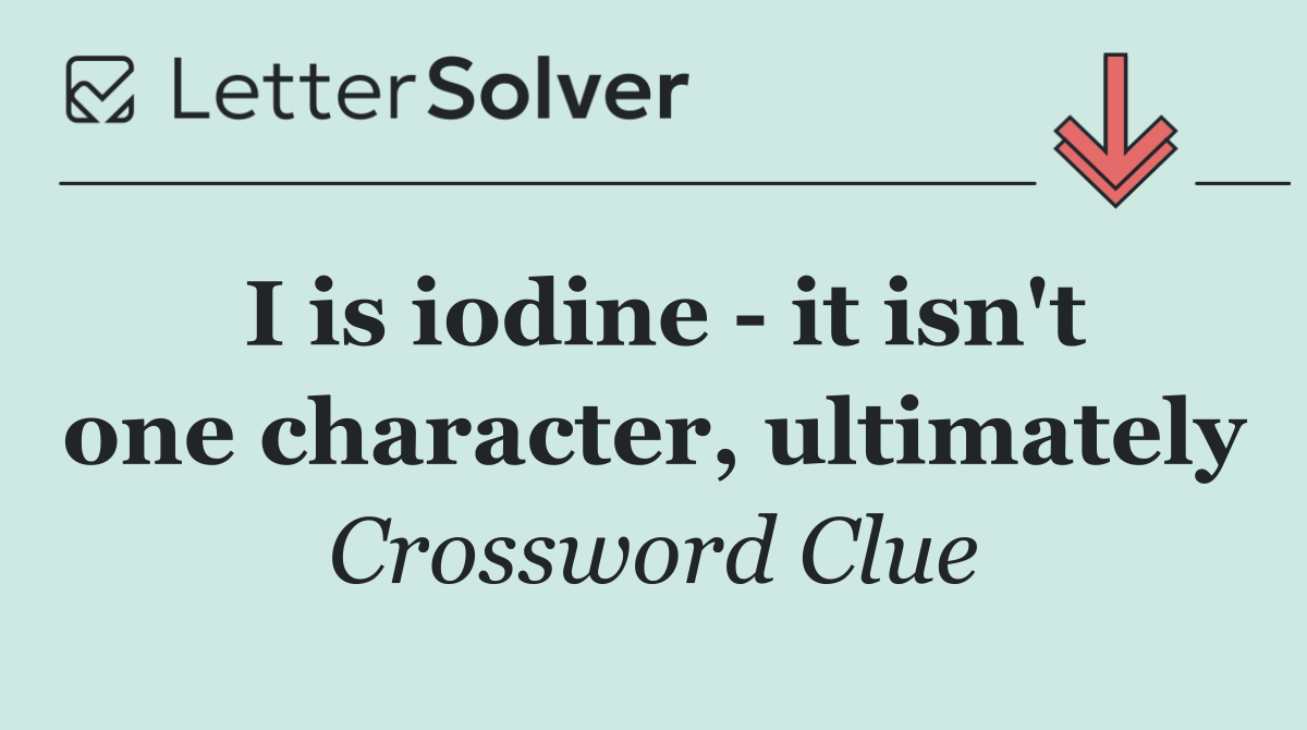 I is iodine   it isn't one character, ultimately