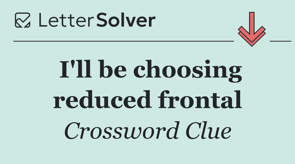 I'll be choosing reduced frontal
