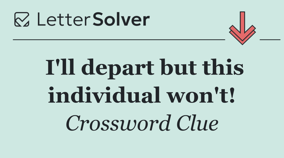 I'll depart but this individual won't!