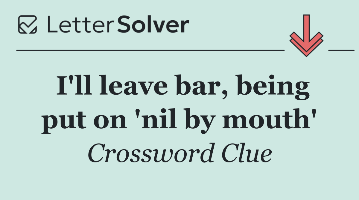 I'll leave bar, being put on 'nil by mouth'