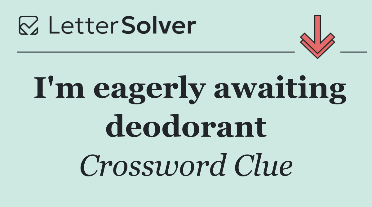 I'm eagerly awaiting deodorant