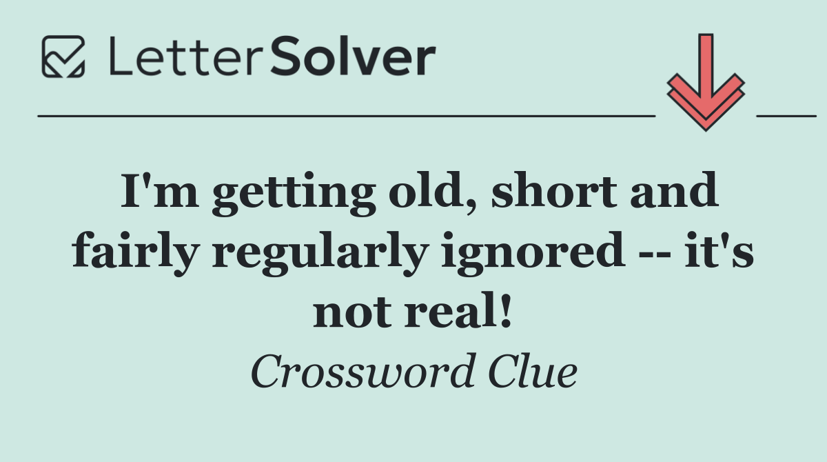 I'm getting old, short and fairly regularly ignored    it's not real!