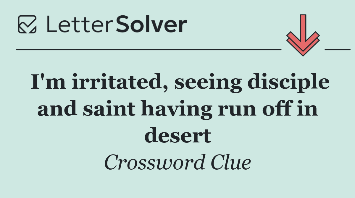 I'm irritated, seeing disciple and saint having run off in desert