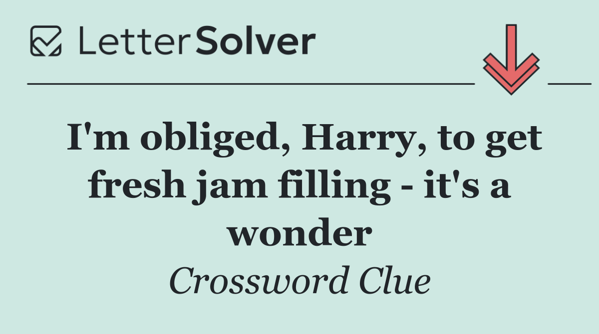 I'm obliged, Harry, to get fresh jam filling   it's a wonder