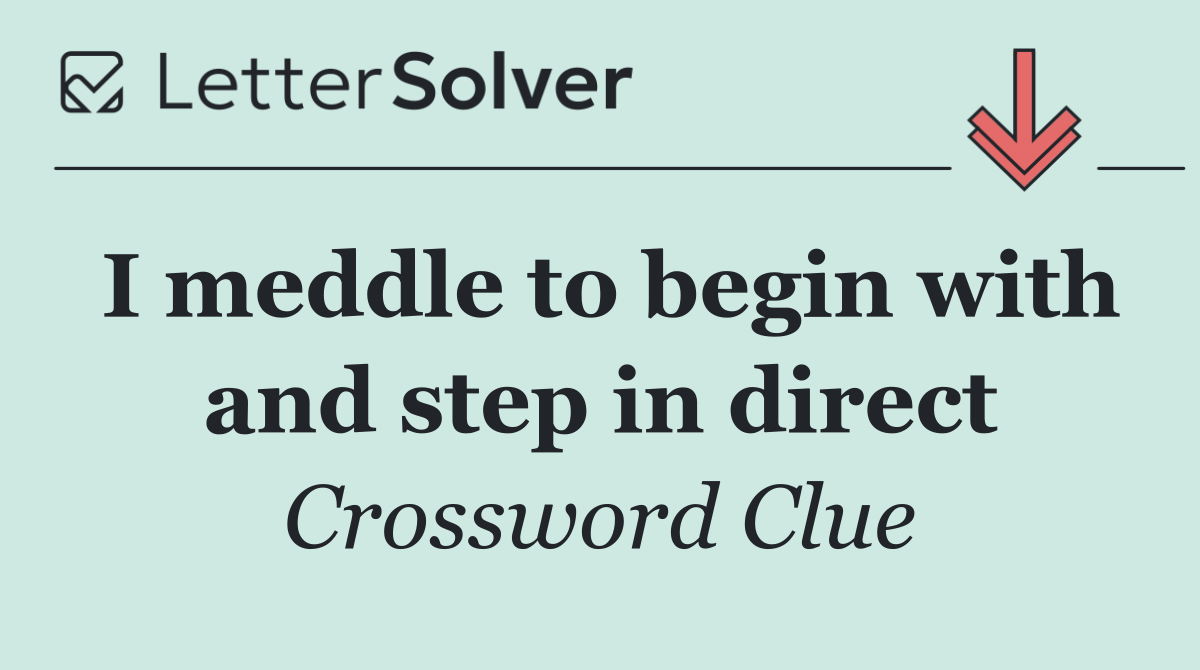 I meddle to begin with and step in direct