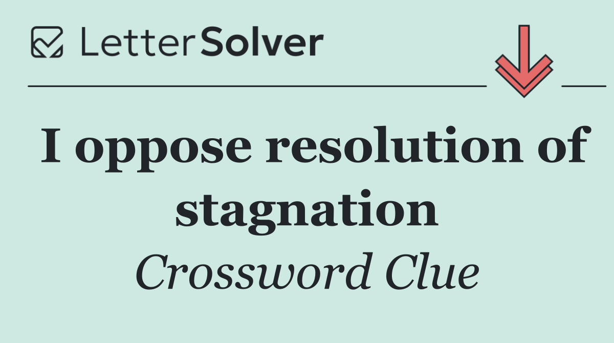 I oppose resolution of stagnation