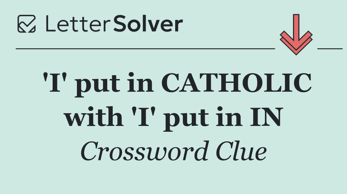 'I' put in CATHOLIC with 'I' put in IN
