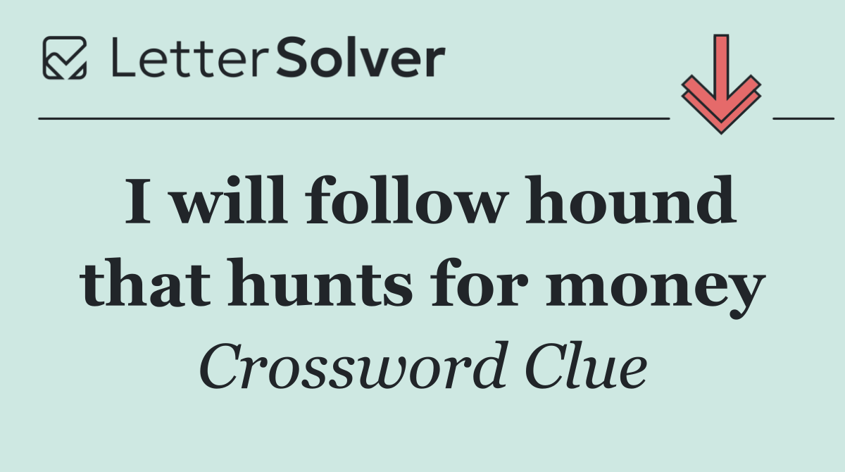 I will follow hound that hunts for money