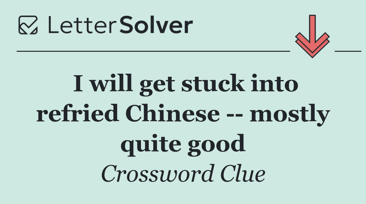 I will get stuck into refried Chinese    mostly quite good