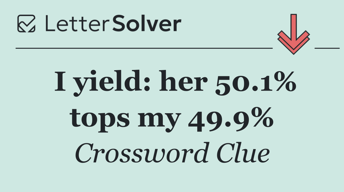 I yield: her 50.1% tops my 49.9%