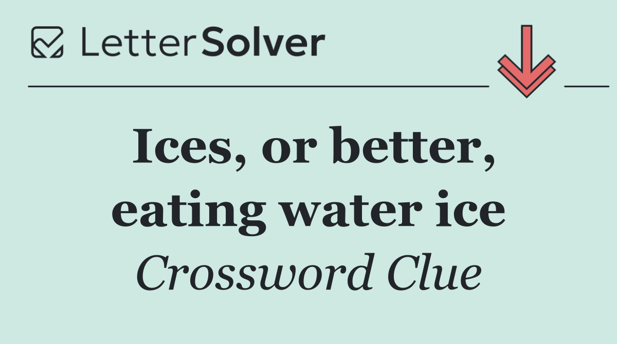 Ices, or better, eating water ice