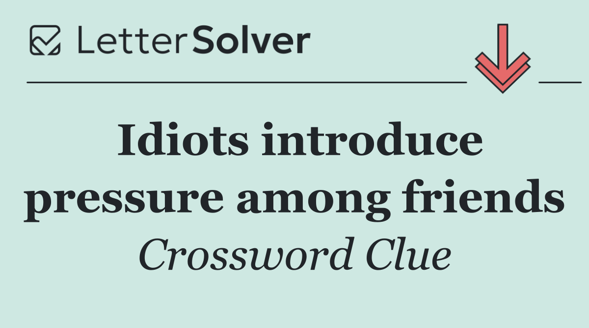 Idiots introduce pressure among friends
