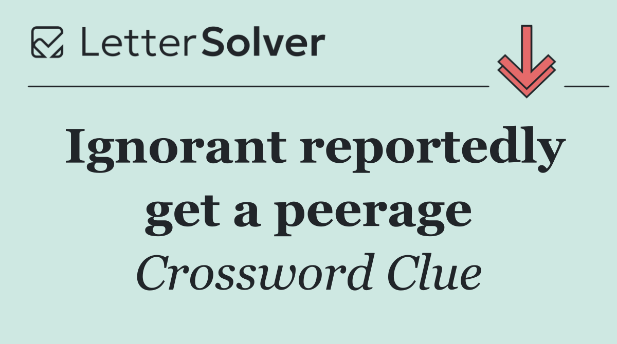 Ignorant reportedly get a peerage