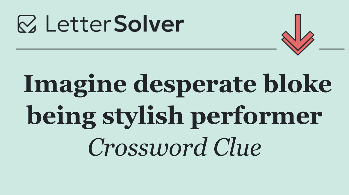 Imagine desperate bloke being stylish performer