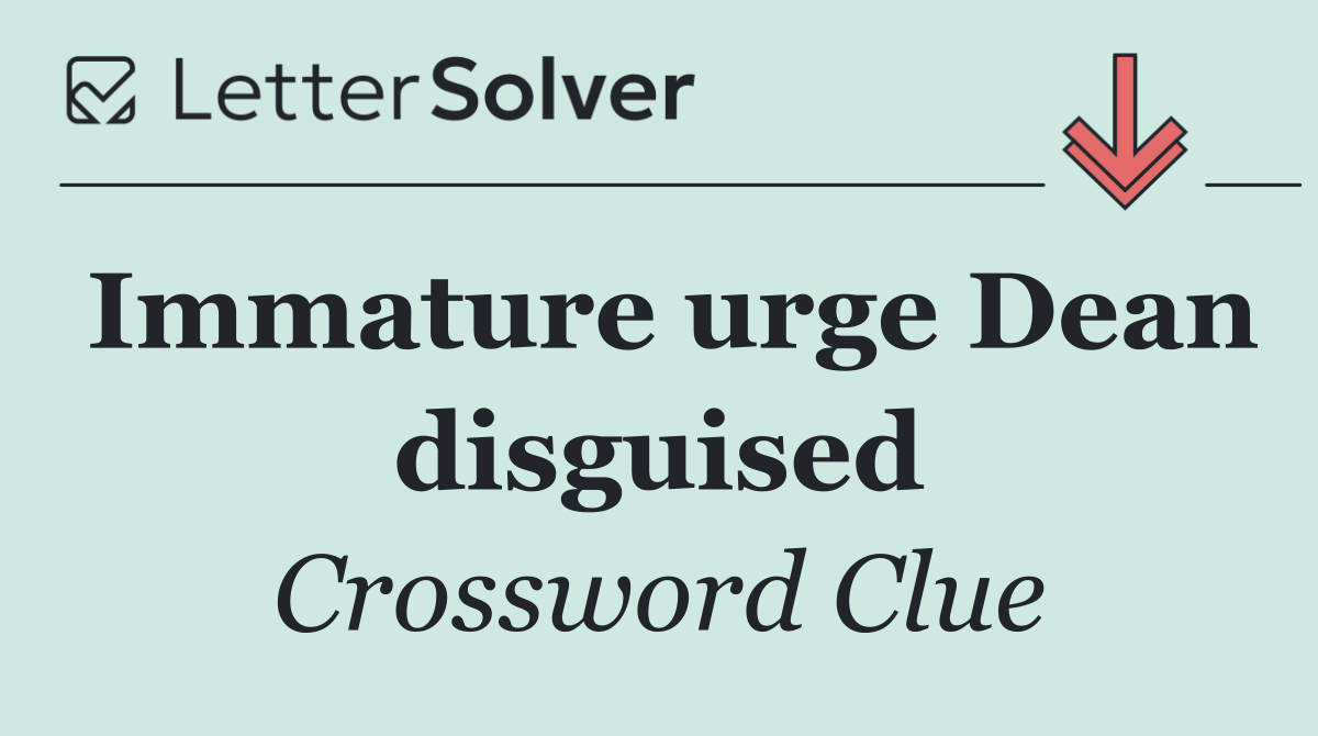 Immature urge Dean disguised