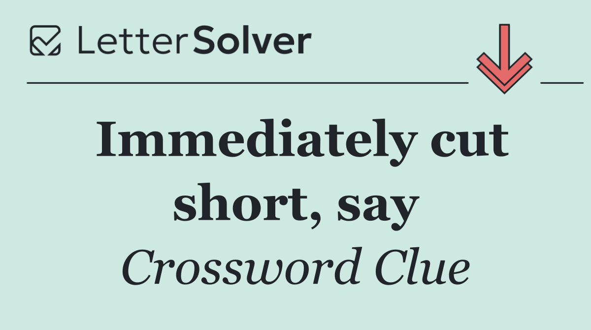 Immediately cut short, say