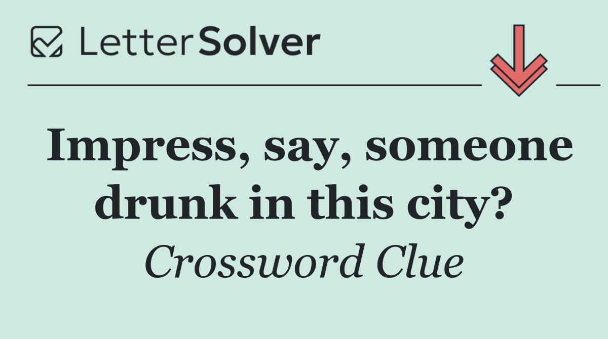 Impress, say, someone drunk in this city?