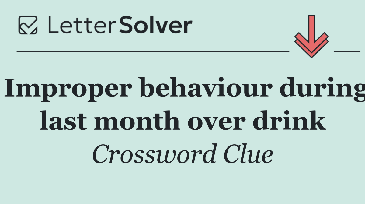 Improper behaviour during last month over drink