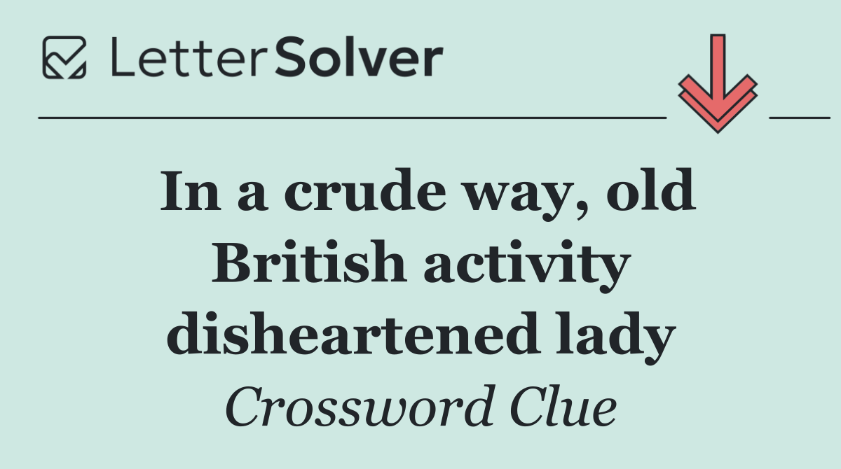 In a crude way, old British activity disheartened lady