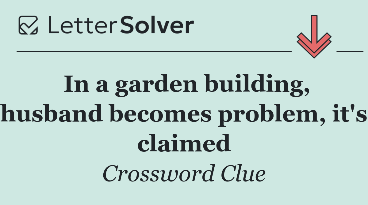 In a garden building, husband becomes problem, it's claimed