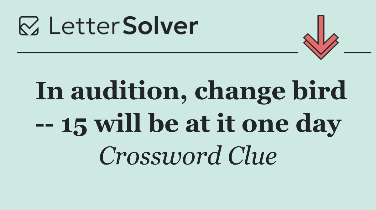 In audition, change bird    15 will be at it one day