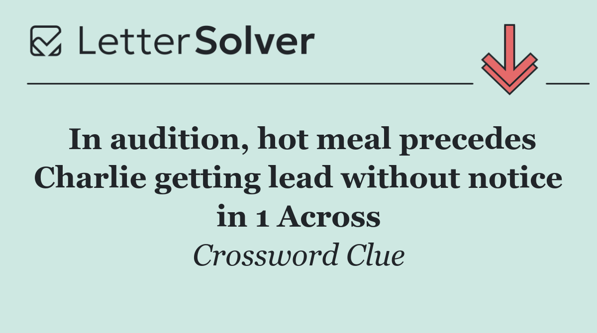 In audition, hot meal precedes Charlie getting lead without notice in 1 Across