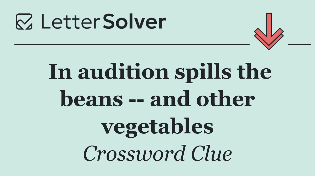 In audition spills the beans    and other vegetables