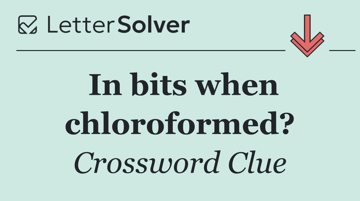 In bits when chloroformed?