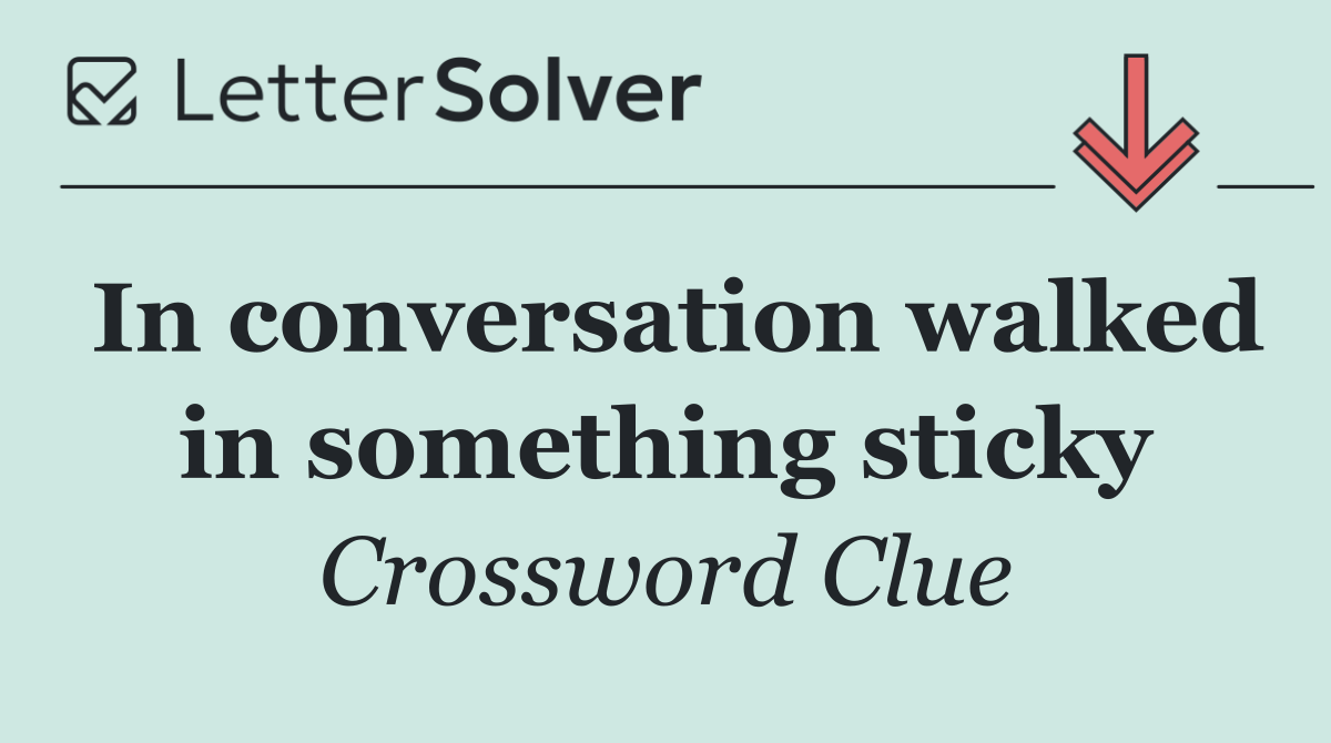 In conversation walked in something sticky