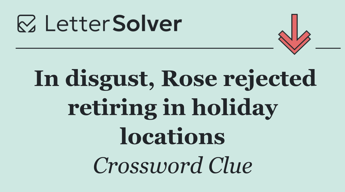 In disgust, Rose rejected retiring in holiday locations