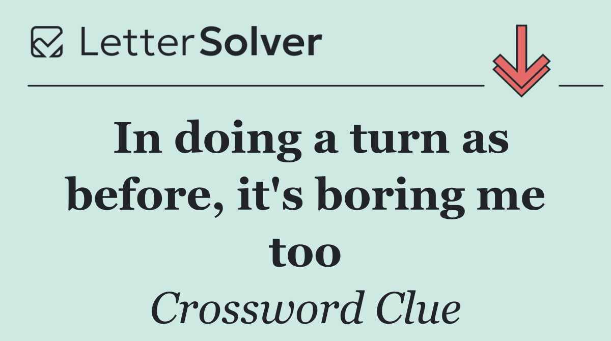 In doing a turn as before, it's boring me too