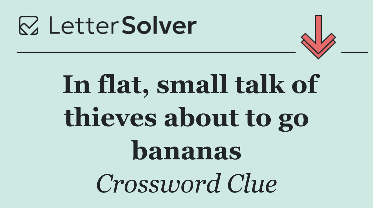 In flat, small talk of thieves about to go bananas