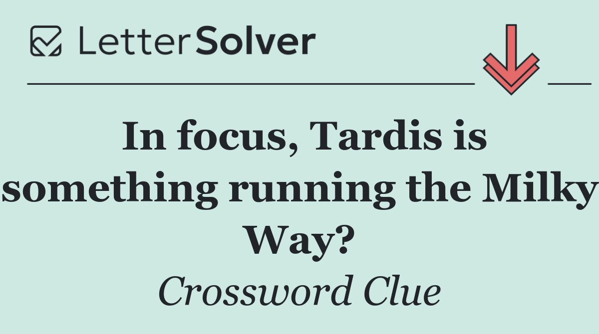In focus, Tardis is something running the Milky Way?
