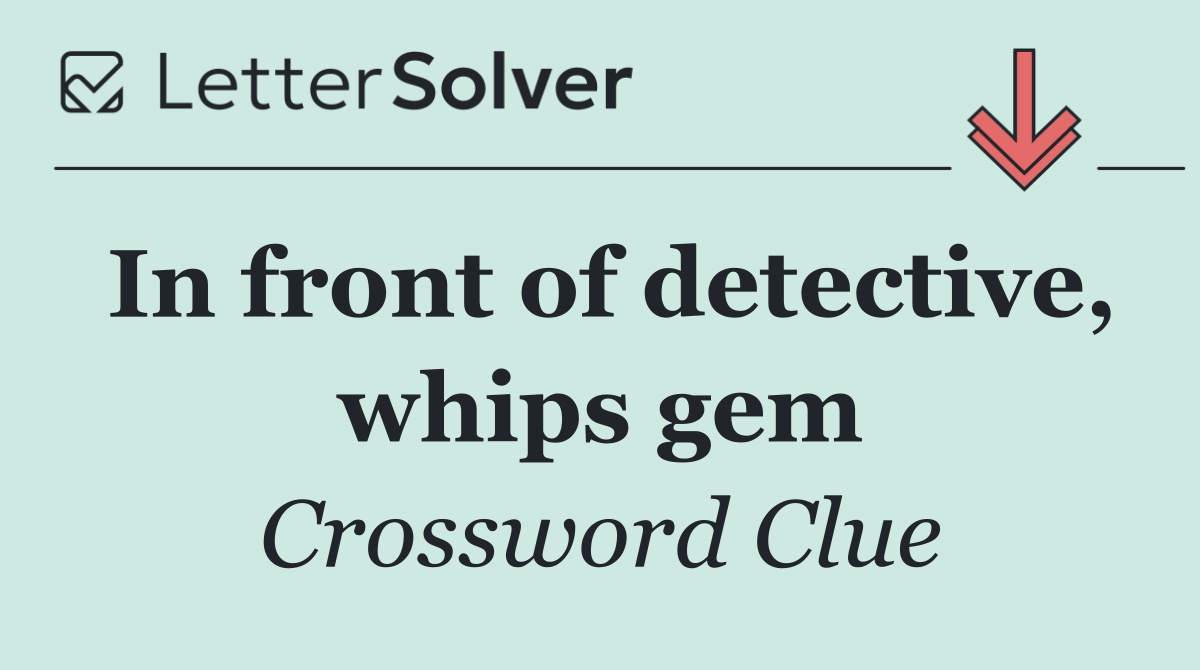 In front of detective, whips gem