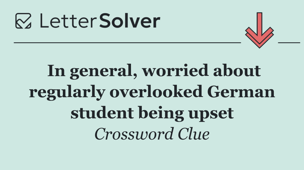 In general, worried about regularly overlooked German student being upset