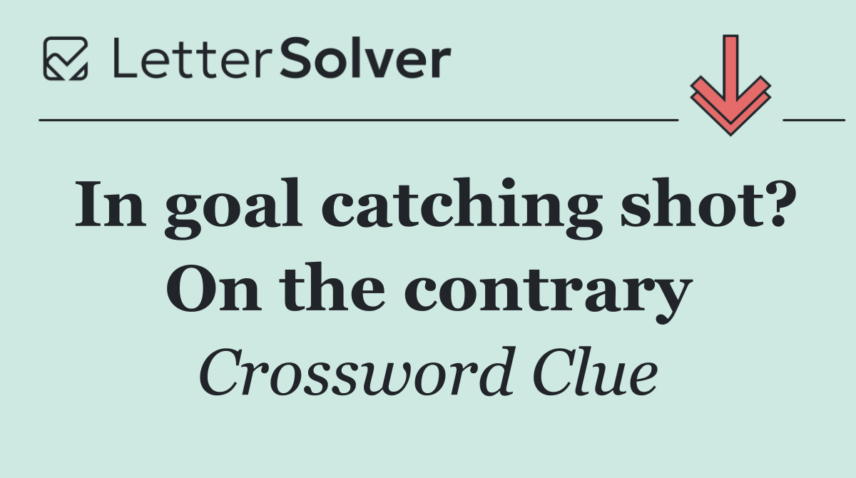 In goal catching shot? On the contrary