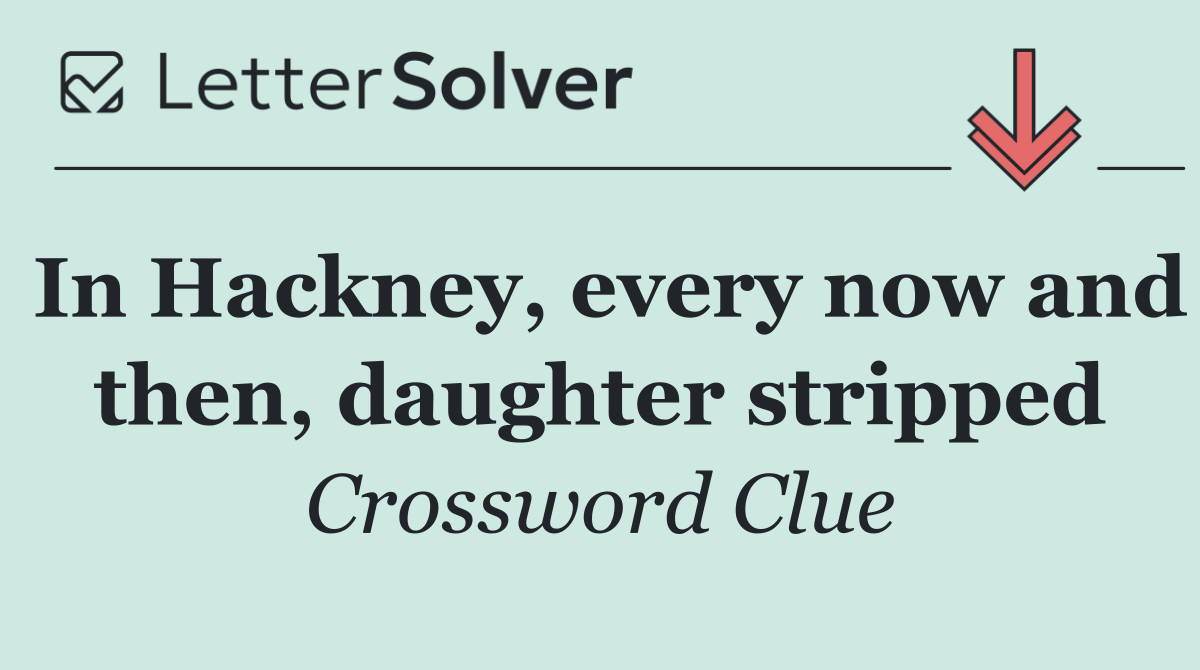 In Hackney, every now and then, daughter stripped