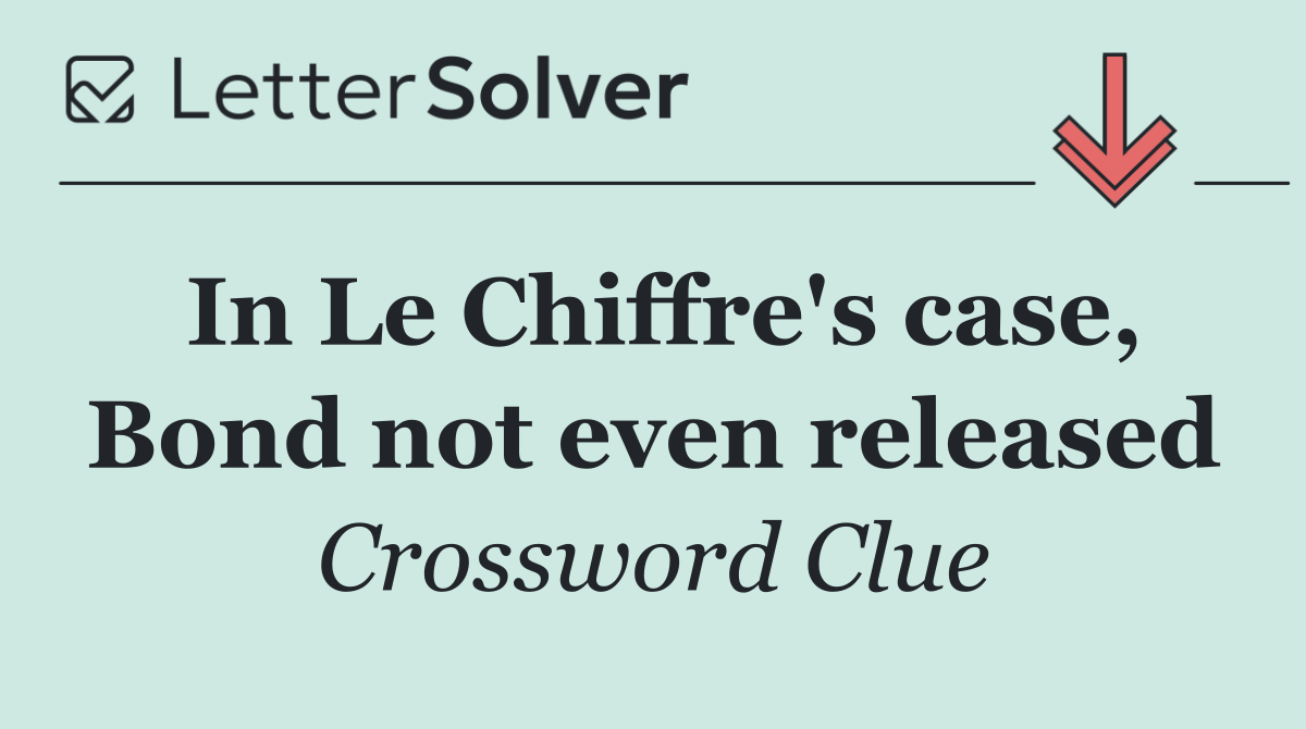 In Le Chiffre's case, Bond not even released