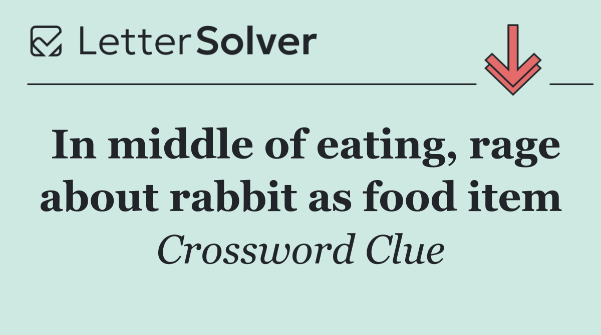 In middle of eating, rage about rabbit as food item