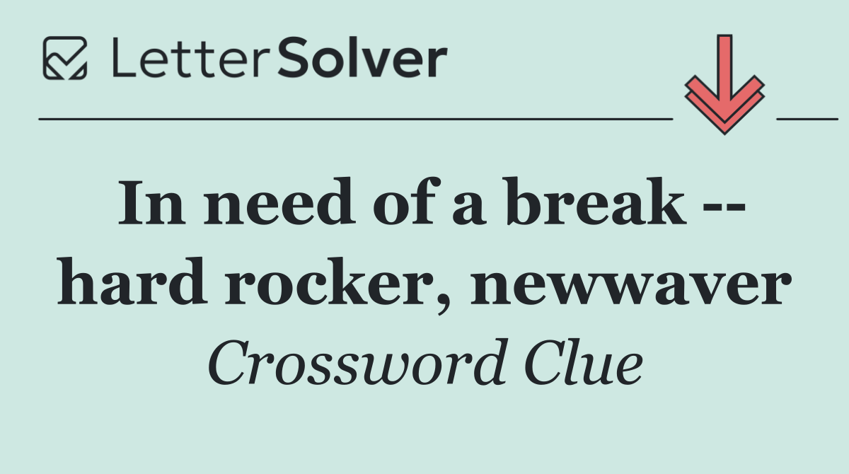 In need of a break    hard rocker, newwaver