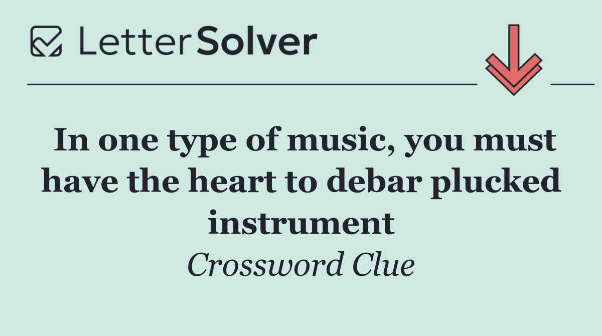 In one type of music, you must have the heart to debar plucked instrument