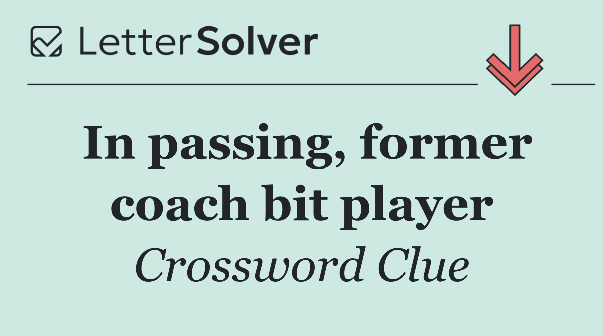 In passing, former coach bit player