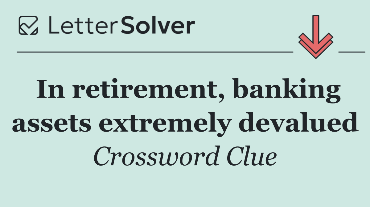 In retirement, banking assets extremely devalued