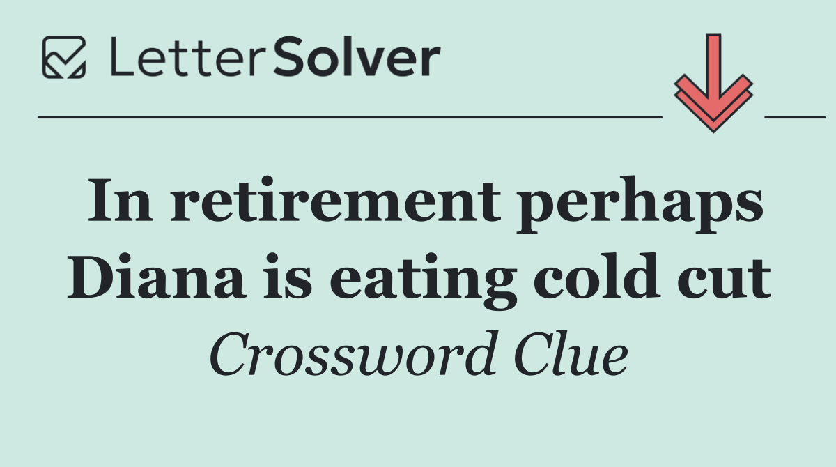 In retirement perhaps Diana is eating cold cut