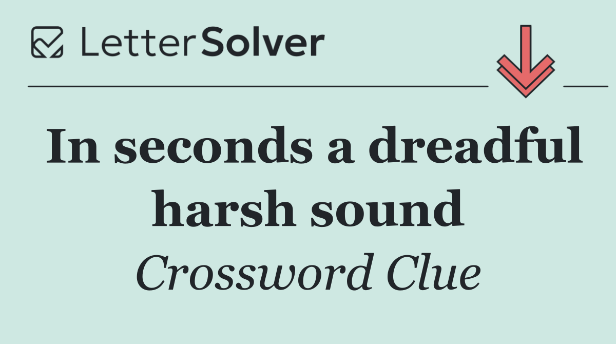 In seconds a dreadful harsh sound