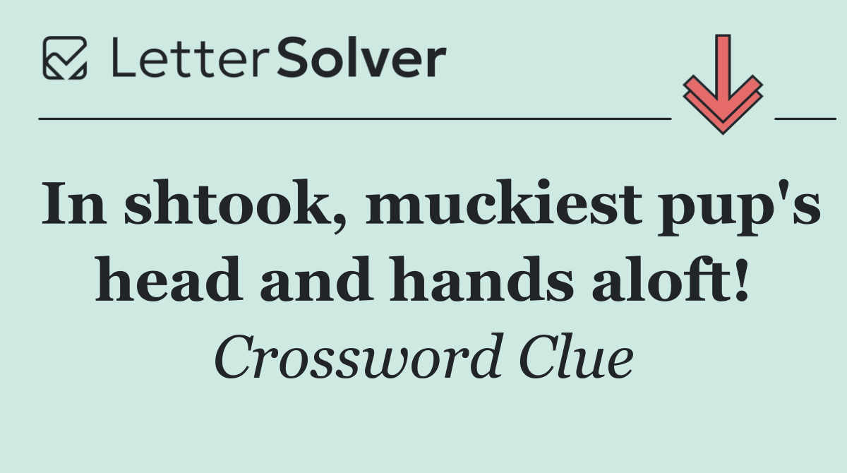 In shtook, muckiest pup's head and hands aloft!