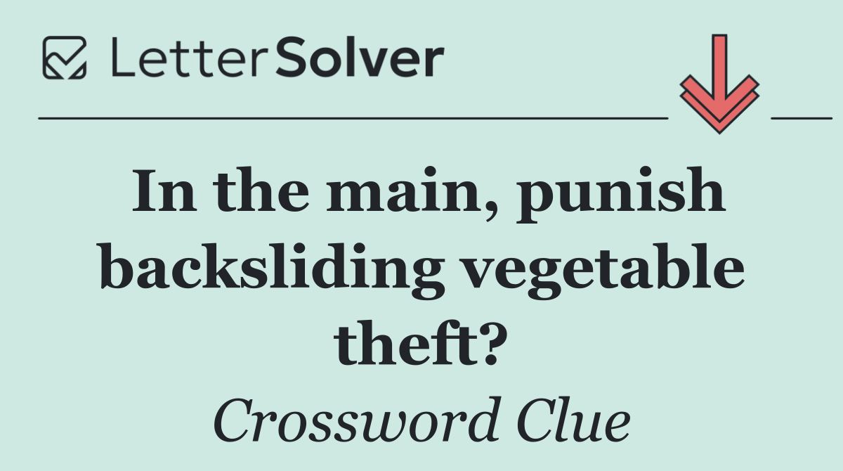 In the main, punish backsliding vegetable theft?